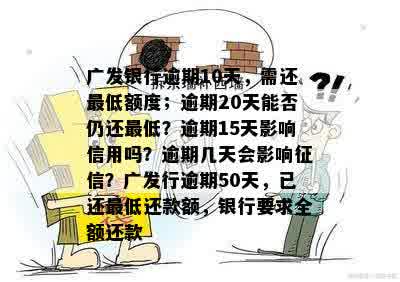 广发银行逾期10天，需还更低额度；逾期20天能否仍还更低？逾期15天影响信用吗？逾期几天会影响征信？广发行逾期50天，已还更低还款额，银行要求全额还款