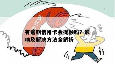 有逾期信用卡会提额吗？影响及解决方法全解析