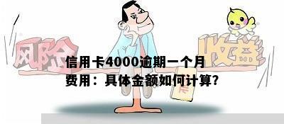 信用卡4000逾期一个月费用：具体金额如何计算？