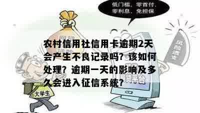 农村信用社信用卡逾期2天会产生不良记录吗？该如何处理？逾期一天的影响及多久会进入征信系统？