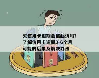 欠信用卡逾期会被起诉吗？了解信用卡逾期3-6个月可能的后果及解决办法