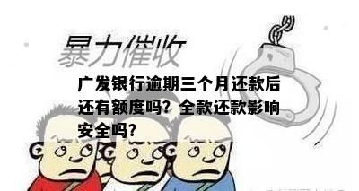 广发银行逾期三个月还款后还有额度吗？全款还款影响安全吗？