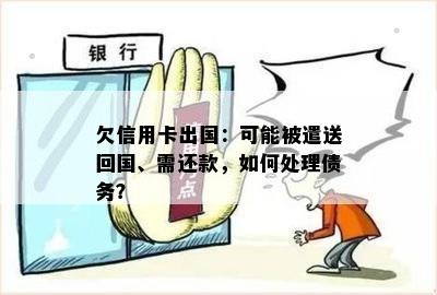 欠信用卡出国：可能被遣送回国、需还款，如何处理债务？