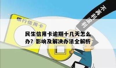 民生信用卡逾期十几天怎么办？影响及解决办法全解析