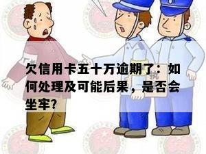 欠信用卡五十万逾期了：如何处理及可能后果，是否会坐牢？