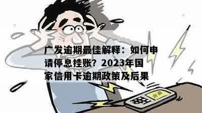 广发逾期更佳解释：如何申请停息挂账？2023年国家信用卡逾期政策及后果