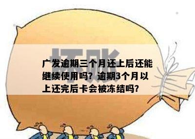 广发逾期三个月还上后还能继续使用吗？逾期3个月以上还完后卡会被冻结吗？