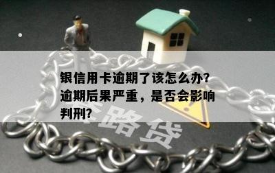 银信用卡逾期了该怎么办？逾期后果严重，是否会影响判刑？