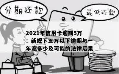 2021年信用卡逾期5万：新规下五万以下逾期与一年滚多少及可能的法律后果