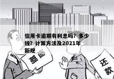 信用卡逾期有利息吗？多少钱？计算方法及2021年新规