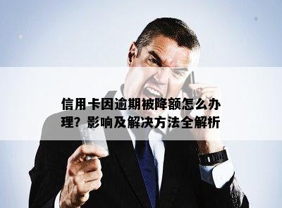 信用卡因逾期被降额怎么办理？影响及解决方法全解析