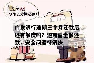 广发银行逾期三个月还款后还有额度吗？逾期需全额还款，安全问题待解决