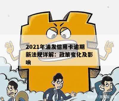 2021年浦发信用卡逾期新法规详解：政策变化及影响