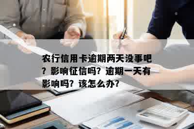 农行信用卡逾期两天没事吧？影响征信吗？逾期一天有影响吗？该怎么办？