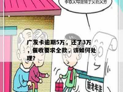 广发卡逾期5万，还了3万，催收要求全款，该如何处理？