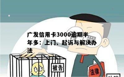 广发信用卡3000逾期半年多：上门、起诉与解决办法