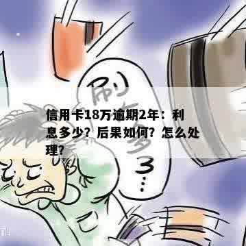 信用卡18万逾期2年：利息多少？后果如何？怎么处理？