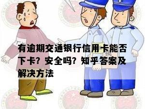 有逾期交通银行信用卡能否下卡？安全吗？知乎答案及解决方法