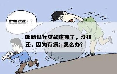 邮储银行贷款逾期了，没钱还，因为有病：怎么办？