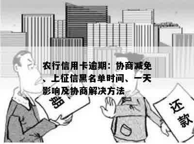 农行信用卡逾期：协商减免、上征信黑名单时间、一天影响及协商解决方法