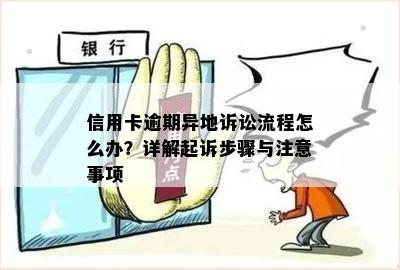 信用卡逾期异地诉讼流程怎么办？详解起诉步骤与注意事项