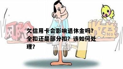 欠信用卡会影响退休金吗？全扣还是部分扣？该如何处理？