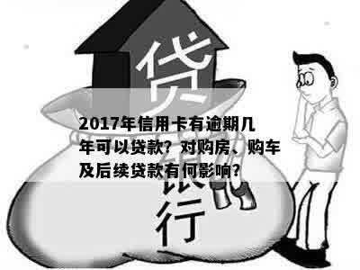 2017年信用卡有逾期几年可以贷款？对购房、购车及后续贷款有何影响？