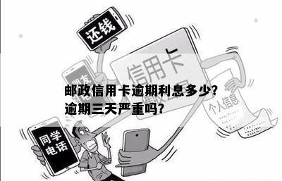 邮政信用卡逾期利息多少？逾期三天严重吗？