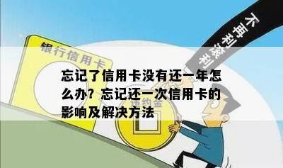 忘记了信用卡没有还一年怎么办？忘记还一次信用卡的影响及解决方法