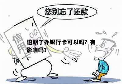 逾期了办银行卡可以吗？有影响吗？