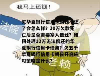 欠华夏银行信用卡的钱不还了会怎么样？30万欠款死亡后是否需要家人偿还？如何处理12万无法偿还的华夏银行信用卡债务？欠五千华夏银行信用卡明日开庭应对策略是什么？