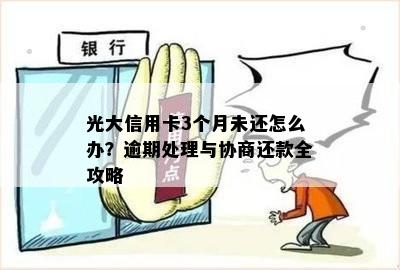 光大信用卡3个月未还怎么办？逾期处理与协商还款全攻略