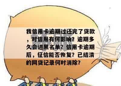 我信用卡逾期过还完了贷款，对信用有何影响？逾期多久会进黑名单？信用卡逾期后，征信能否恢复？已结清的网贷记录何时消除？