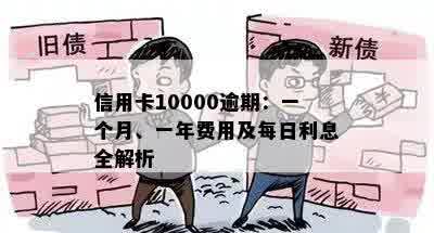 信用卡10000逾期：一个月、一年费用及每日利息全解析