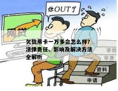 欠信用卡一万多会怎么样？法律责任、影响及解决方法全解析