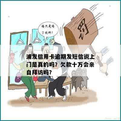 浦发信用卡逾期发短信说上门是真的吗？欠款十万会亲自拜访吗？