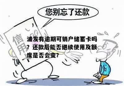 浦发有逾期可销户储蓄卡吗？还款后能否继续使用及额度是否会变？