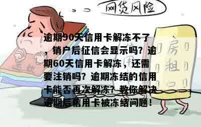 逾期90天信用卡解冻不了，销户后征信会显示吗？逾期60天信用卡解冻，还需要注销吗？逾期冻结的信用卡能否再次解冻？教你解决逾期后信用卡被冻结问题！