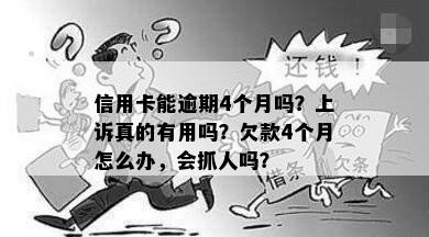 信用卡能逾期4个月吗？上诉真的有用吗？欠款4个月怎么办，会抓人吗？