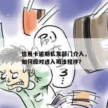 信用卡逾期私发部门介入，如何应对进入司法程序？