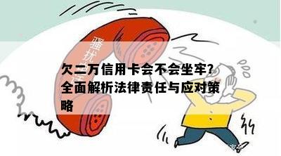 欠二万信用卡会不会坐牢？全面解析法律责任与应对策略