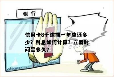 信用卡8千逾期一年应还多少？利息如何计算？立案时间是多久？