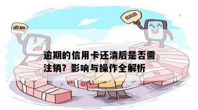 逾期的信用卡还清后是否需注销？影响与操作全解析