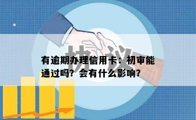 有逾期办理信用卡：初审能通过吗？会有什么影响？