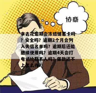 拿去花逾期会冻结储蓄卡吗？安全吗？逾期2个月会列入失信名单吗？逾期后还能继续使用吗？逾期4天会打电话给联系人吗？催款还不上怎么办？