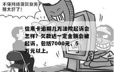 信用卡逾期几万法院起诉会怎样？欠款达一定金额会被起诉，包括7000元、5万元以上。