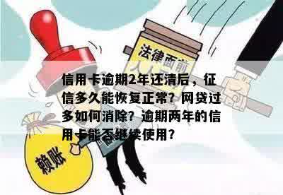 信用卡逾期2年还清后，征信多久能恢复正常？网贷过多如何消除？逾期两年的信用卡能否继续使用？