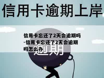 信用卡忘还了2天会逾期吗-信用卡忘还了2天会逾期吗怎么办