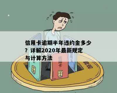 信用卡逾期半年违约金多少？详解2020年最新规定与计算方法