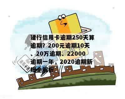 建行信用卡逾期250天算逾期？200元逾期10天、20万逾期、22000逾期一年，2020逾期新规全解析